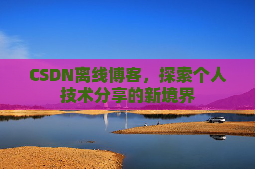 CSDN离线博客,探索个人技术分享的新境界