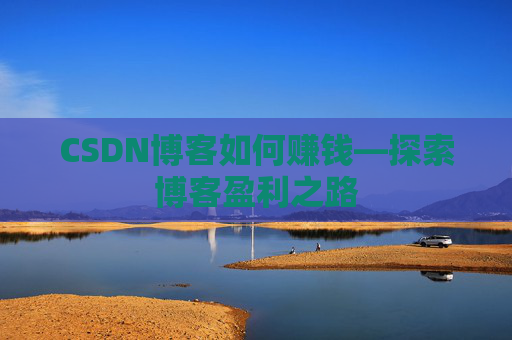 CSDN博客如何赚钱—探索博客盈利之路