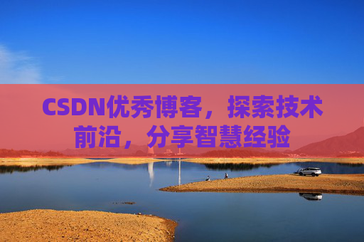 CSDN优秀博客，探索技术前沿，分享智慧经验